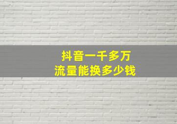 抖音一千多万流量能换多少钱