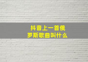 抖音上一首俄罗斯歌曲叫什么