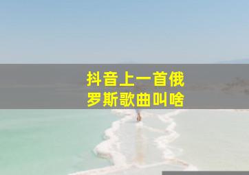 抖音上一首俄罗斯歌曲叫啥