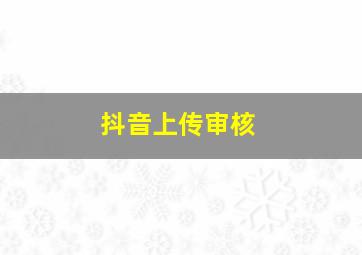 抖音上传审核