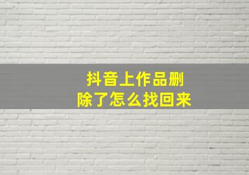 抖音上作品删除了怎么找回来