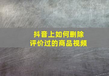 抖音上如何删除评价过的商品视频