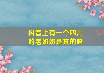 抖音上有一个四川的老奶奶是真的吗