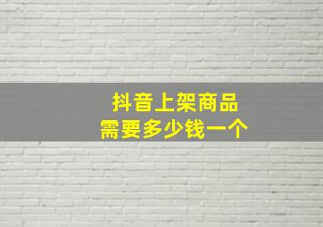 抖音上架商品需要多少钱一个