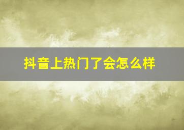 抖音上热门了会怎么样