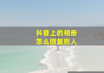 抖音上的相册怎么回复别人