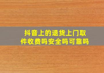 抖音上的退货上门取件收费吗安全吗可靠吗