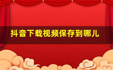 抖音下载视频保存到哪儿