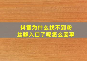 抖音为什么找不到粉丝群入口了呢怎么回事