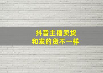 抖音主播卖货和发的货不一样