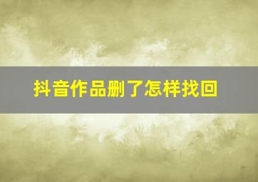 抖音作品删了怎样找回