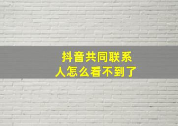 抖音共同联系人怎么看不到了