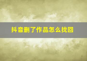 抖音删了作品怎么找回