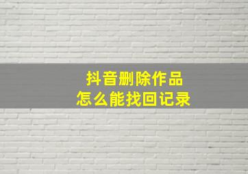 抖音删除作品怎么能找回记录