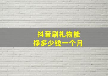 抖音刷礼物能挣多少钱一个月