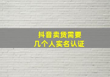 抖音卖货需要几个人实名认证