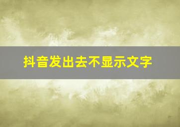 抖音发出去不显示文字