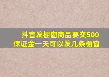 抖音发橱窗商品要交500保证金一天可以发几条橱窗