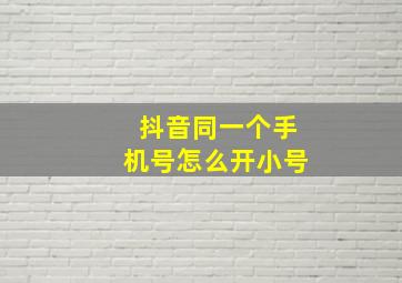 抖音同一个手机号怎么开小号