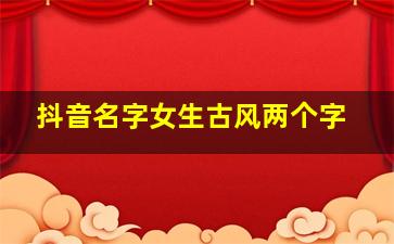 抖音名字女生古风两个字