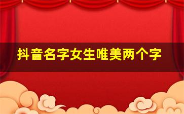 抖音名字女生唯美两个字