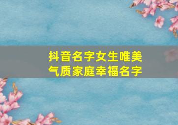 抖音名字女生唯美气质家庭幸福名字