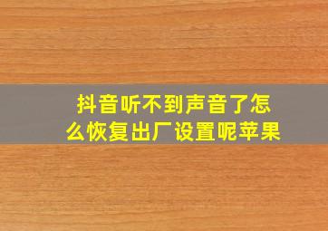 抖音听不到声音了怎么恢复出厂设置呢苹果