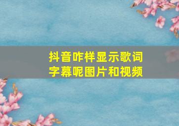 抖音咋样显示歌词字幕呢图片和视频