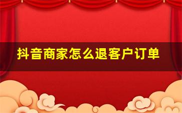 抖音商家怎么退客户订单