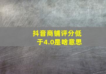 抖音商铺评分低于4.0是啥意思