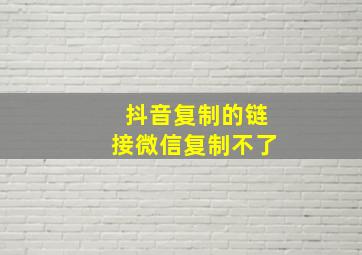 抖音复制的链接微信复制不了