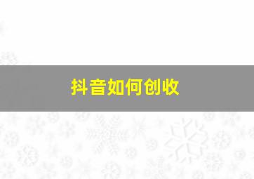 抖音如何创收