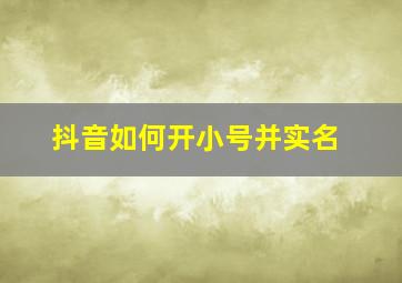 抖音如何开小号并实名