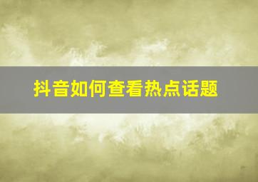 抖音如何查看热点话题