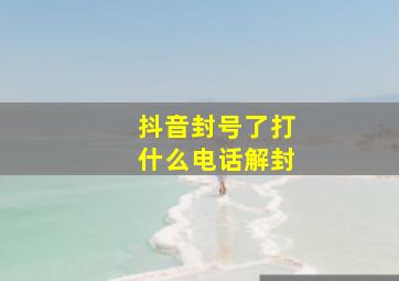 抖音封号了打什么电话解封