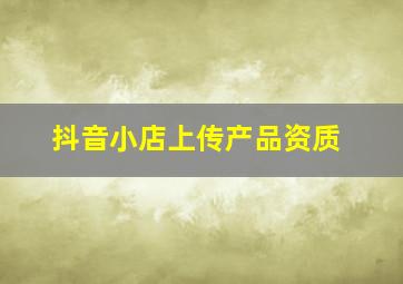 抖音小店上传产品资质