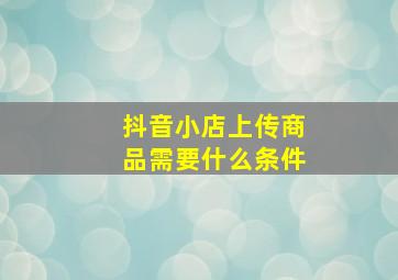 抖音小店上传商品需要什么条件