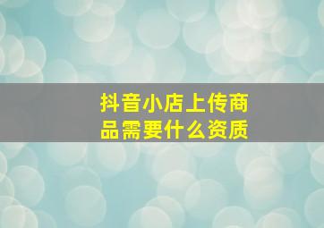 抖音小店上传商品需要什么资质