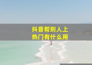 抖音帮别人上热门有什么用