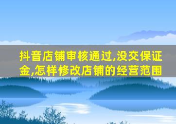 抖音店铺审核通过,没交保证金,怎样修改店铺的经营范围