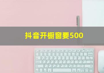 抖音开橱窗要500