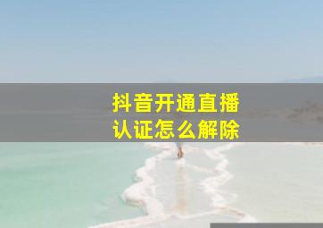 抖音开通直播认证怎么解除