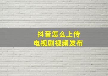 抖音怎么上传电视剧视频发布