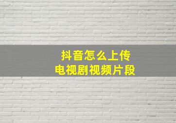 抖音怎么上传电视剧视频片段