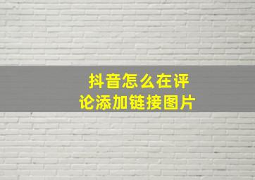 抖音怎么在评论添加链接图片