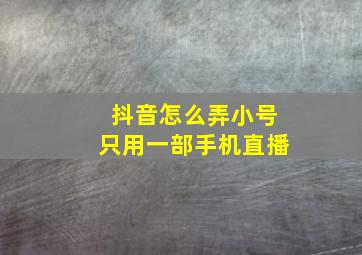 抖音怎么弄小号只用一部手机直播