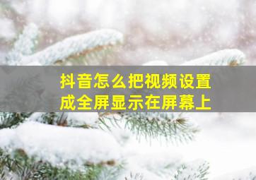 抖音怎么把视频设置成全屏显示在屏幕上