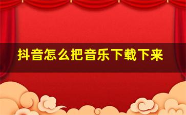 抖音怎么把音乐下载下来