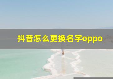 抖音怎么更换名字oppo