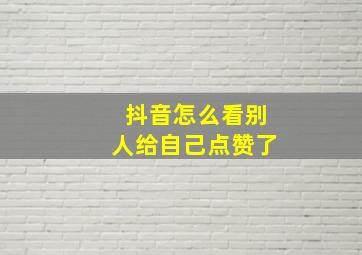 抖音怎么看别人给自己点赞了